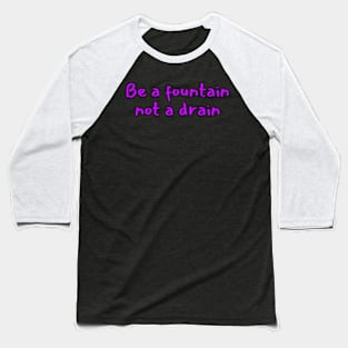 Be a fountain not a drain Baseball T-Shirt